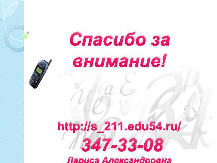 Спасибо за внимание! http: //s_211. edu 54. ru/ 347 -33 -08 Лариса Александровна 