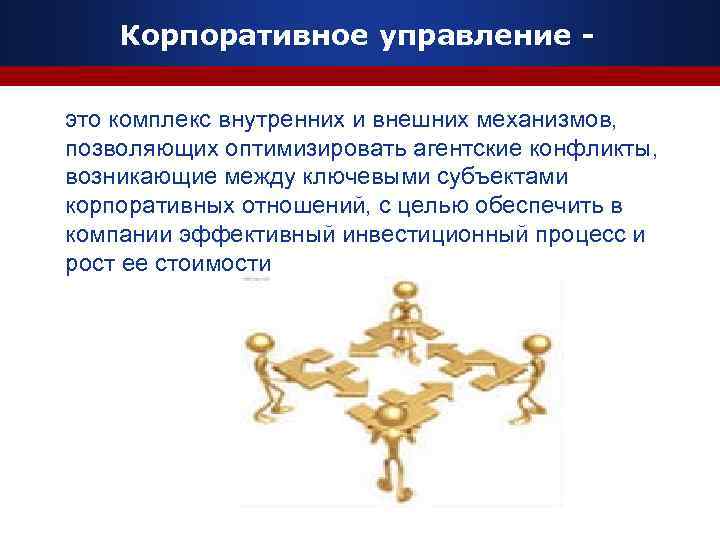 Корпоративное управление это комплекс внутренних и внешних механизмов, позволяющих оптимизировать агентские конфликты, возникающие между