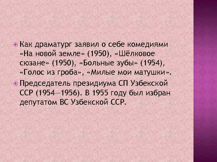  Как драматург заявил о себе комедиями «На новой земле» (1950), «Шёлковое сюзане» (1950),