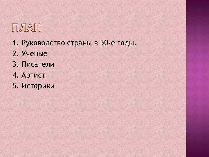 1. 2. 3. 4. 5. Руководство страны в 50 -е годы. Ученые Писатели Артист