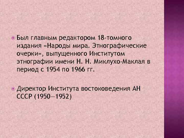  Был главным редактором 18 -томного издания «Народы мира. Этнографические очерки» , выпущенного Институтом