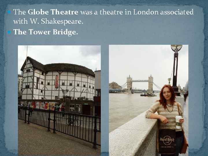  The Globe Theatre was a theatre in London associated with W. Shakespeare. The