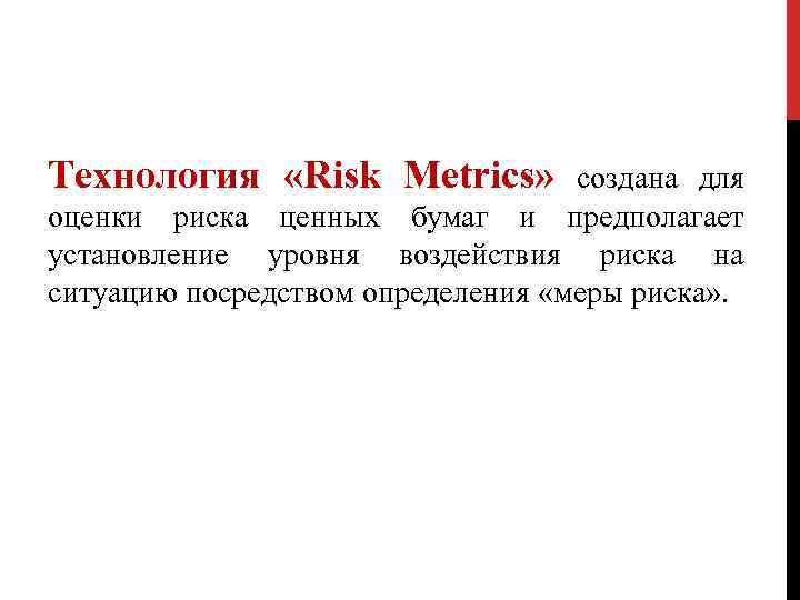 Технология «Risk Metrics» создана для оценки риска ценных бумаг и предполагает установление уровня воздействия