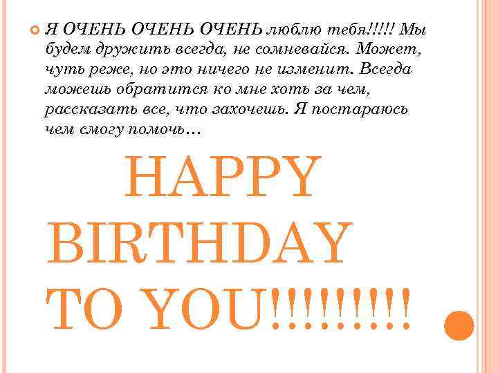  Я ОЧЕНЬ люблю тебя!!!!! Мы будем дружить всегда, не сомневайся. Может, чуть реже,