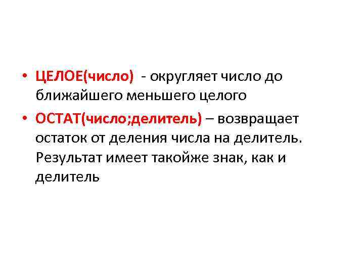  • ЦЕЛОЕ(число) - округляет число до ближайшего меньшего целого • ОСТАТ(число; делитель) –