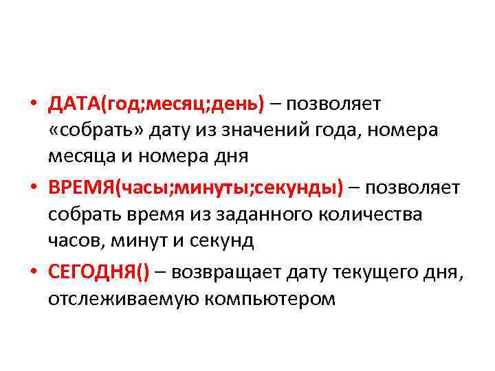  • ДАТА(год; месяц; день) – позволяет «собрать» дату из значений года, номера месяца