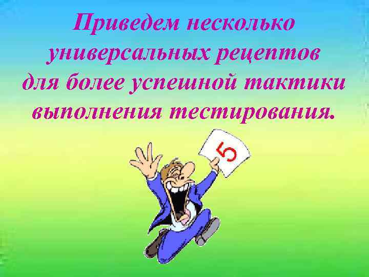 Приведем несколько универсальных рецептов для более успешной тактики выполнения тестирования. 