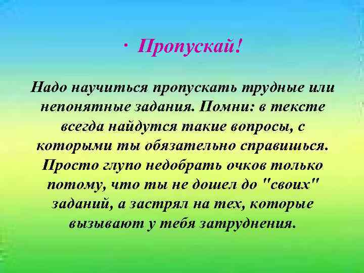 · Пропускай! Надо научиться пропускать трудные или непонятные задания. Помни: в тексте всегда найдутся