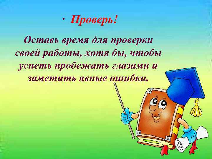  · Проверь! Оставь время для проверки своей работы, хотя бы, чтобы успеть пробежать