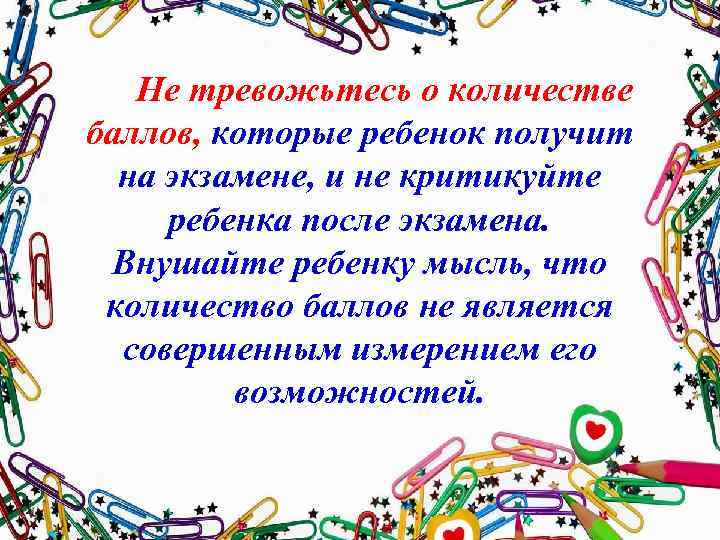 Не тревожьтесь о количестве баллов, которые ребенок получит на экзамене, и не критикуйте ребенка