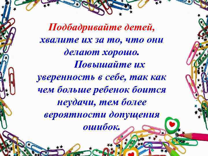 Подбадривайте детей, хвалите их за то, что они делают хорошо. Повышайте их уверенность в