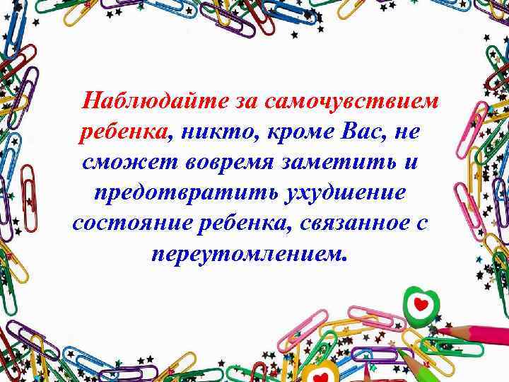 Наблюдайте за самочувствием ребенка, никто, кроме Вас, не сможет вовремя заметить и предотвратить ухудшение