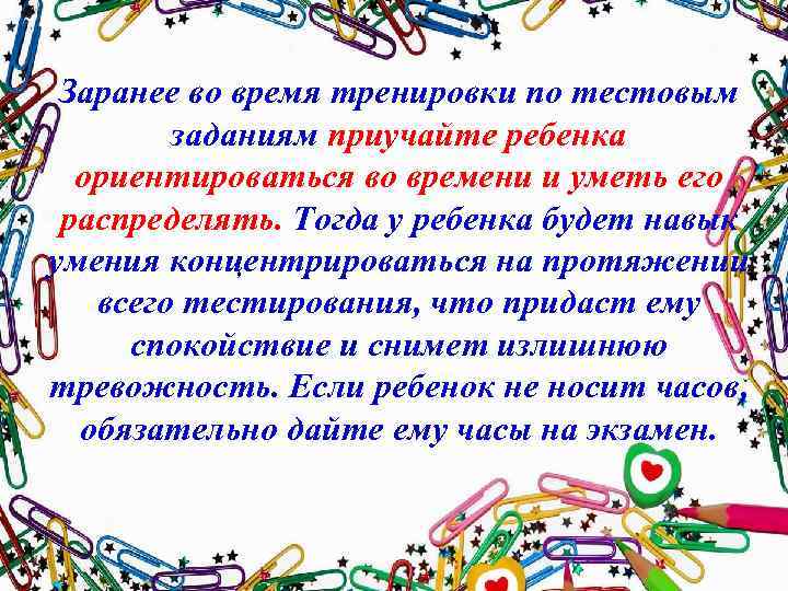 Заранее во время тренировки по тестовым заданиям приучайте ребенка ориентироваться во времени и уметь