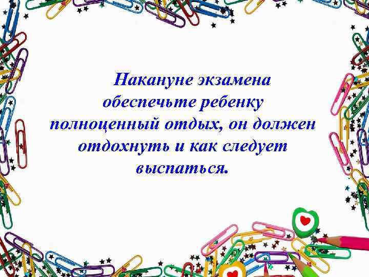  Накануне экзамена обеспечьте ребенку полноценный отдых, он должен отдохнуть и как следует выспаться.