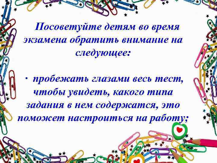 Посоветуйте детям во время экзамена обратить внимание на следующее: · пробежать глазами весь тест,