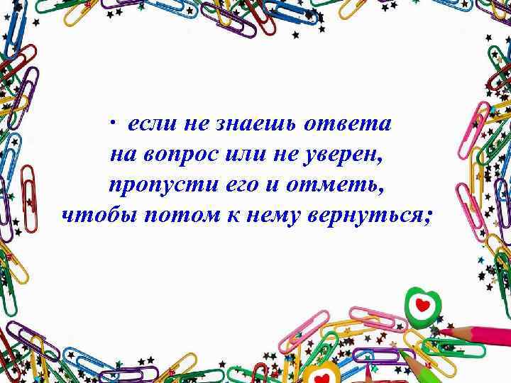  · если не знаешь ответа на вопрос или не уверен, пропусти его и