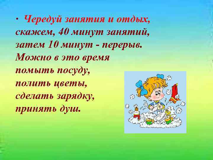 · Чередуй занятия и отдых, скажем, 40 минут занятий, затем 10 минут - перерыв.