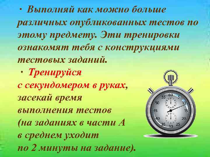 · Выполняй как можно больше различных опубликованных тестов по этому предмету. Эти тренировки ознакомят