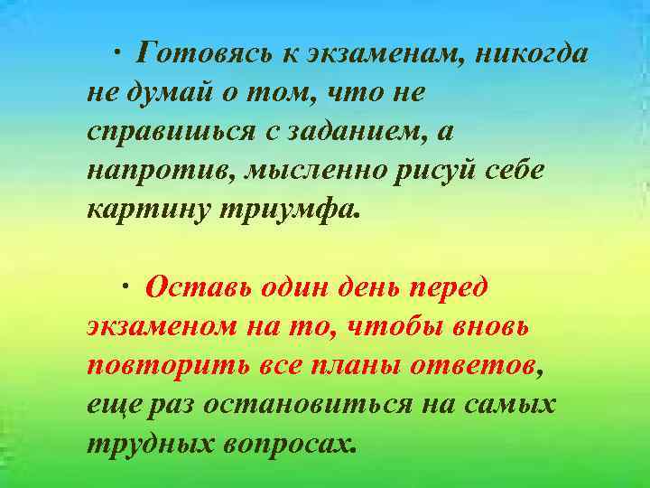 · Готовясь к экзаменам, никогда не думай о том, что не справишься с заданием,