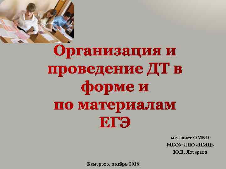 Организация и проведение ДТ в форме и по материалам ЕГЭ Кемерово, ноябрь 2016 методист