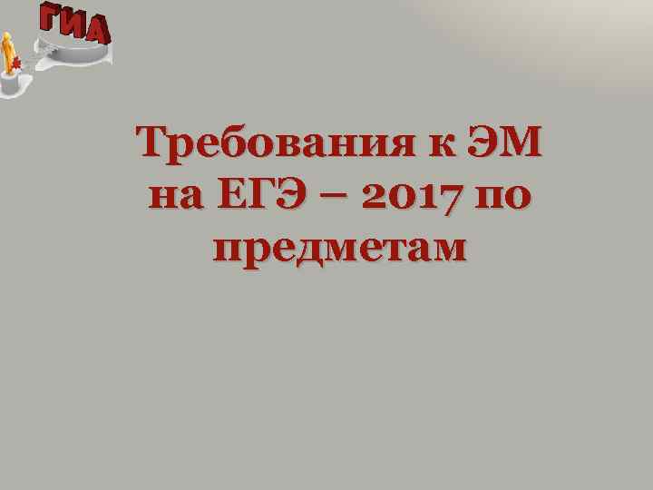 Требования к ЭМ на ЕГЭ – 2017 по предметам 