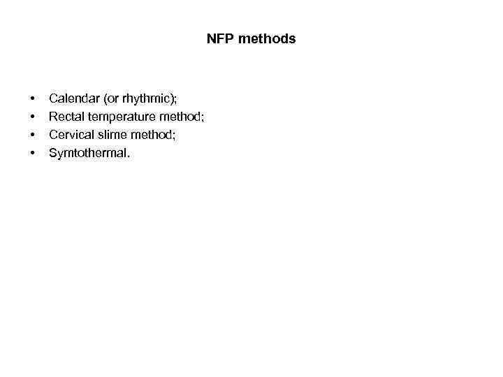 NFP methods • • Calendar (or rhythmic); Rectal temperature method; Cervical slime method; Symtothermal.