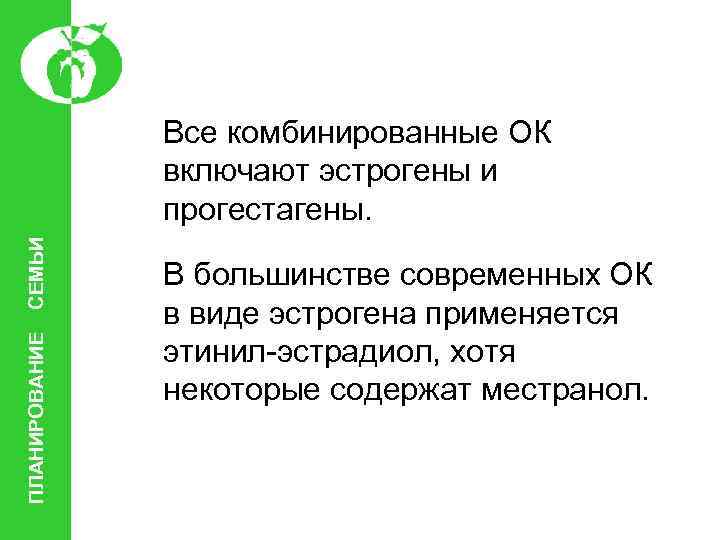 ПЛАНИРОВАНИЕ СЕМЬИ Все комбинированные ОК включают эстрогены и прогестагены. В большинстве современных ОК в