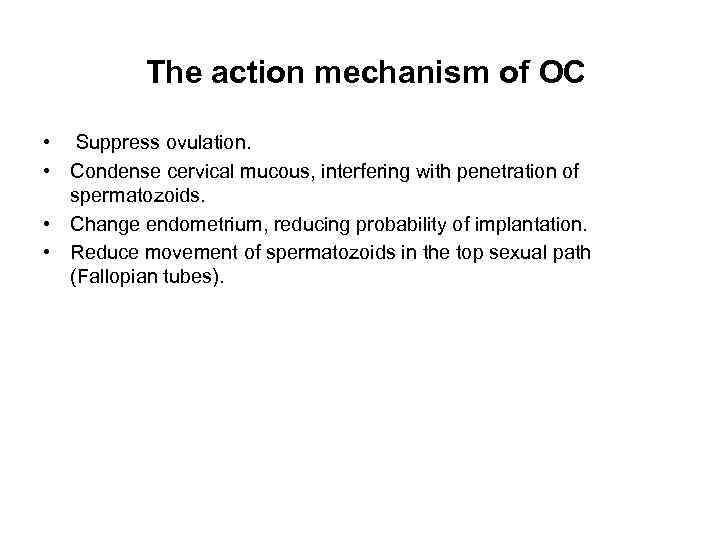 The action mechanism of ОC • Suppress ovulation. • Condense cervical mucous, interfering with