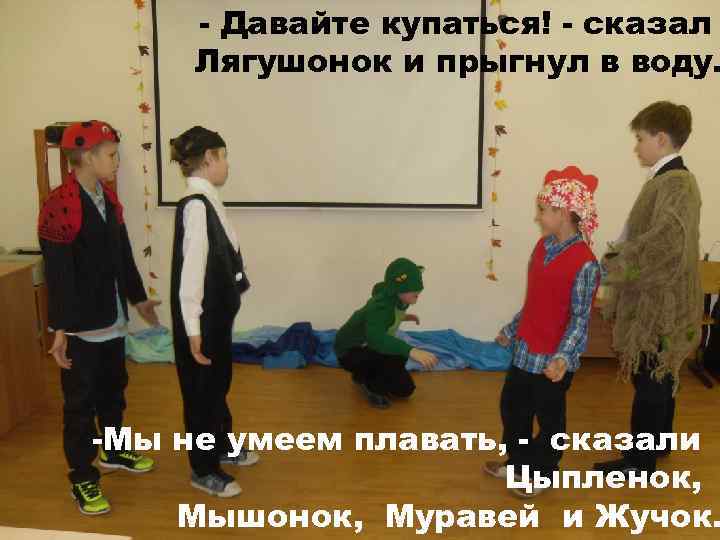 - Давайте купаться! - сказал Лягушонок и прыгнул в воду. -Мы не умеем плавать,