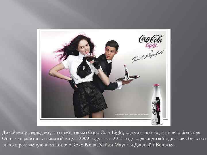 Дизайнер утверждает, что пьет только Coca-Cola Light, «днем и ночью, и ничего больше» .