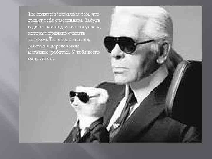 Ты должен заниматься тем, что делает тебя счастливым. Забудь о деньгах или других ловушках,