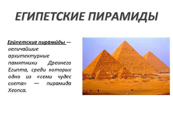 ЕГИПЕТСКИЕ ПИРАМИДЫ Еги петские пирами ды — величайшие архитектурные памятники Древнего Египта, среди которых