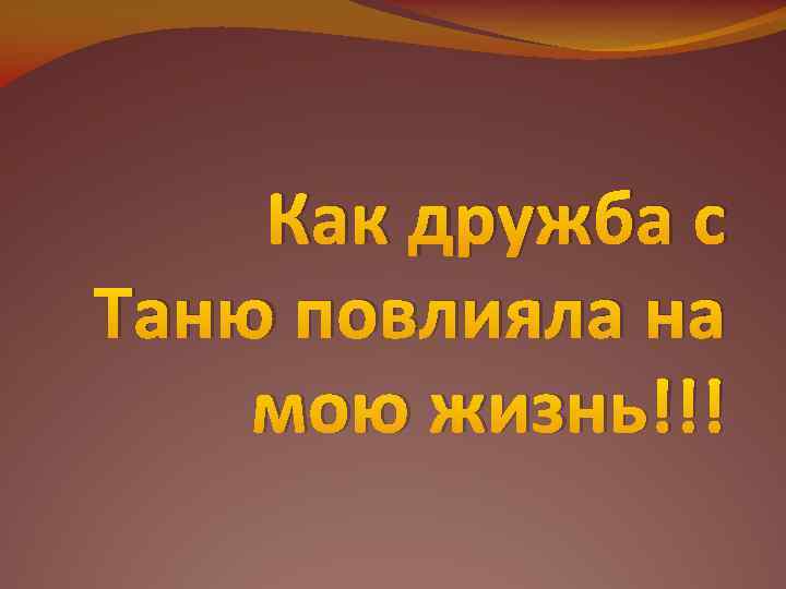 Как дружба с Таню повлияла на мою жизнь!!! 