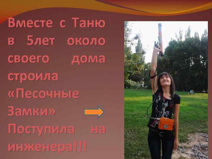 Вместе с Таню в 5 лет около своего дома строила «Песочные Замки» Поступила на