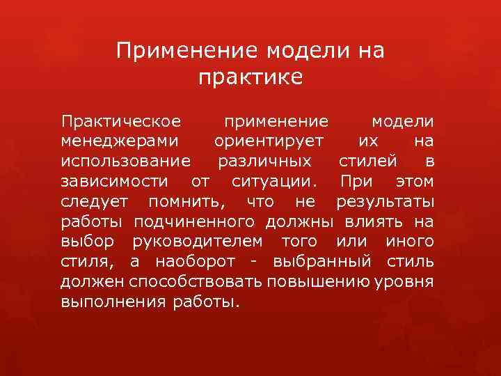 Применение модели на практике Практическое применение модели менеджерами ориентирует их на использование различных стилей