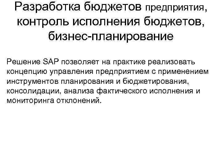 Разработка бюджетов предприятия, контроль исполнения бюджетов, бизнес-планирование Решение SAP позволяет на практике реализовать концепцию