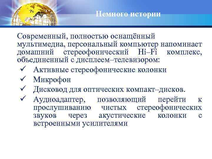 Немного истории Современный, полностью оснащённый мультимедиа, персональный компьютер напоминает домашний стереофонический Hi–Fi комплекс, объединенный