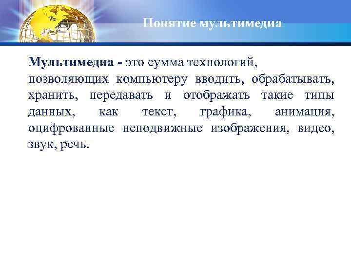 Понятие мультимедиа Мультимедиа - это сумма технологий, позволяющих компьютеру вводить, обрабатывать, хранить, передавать и