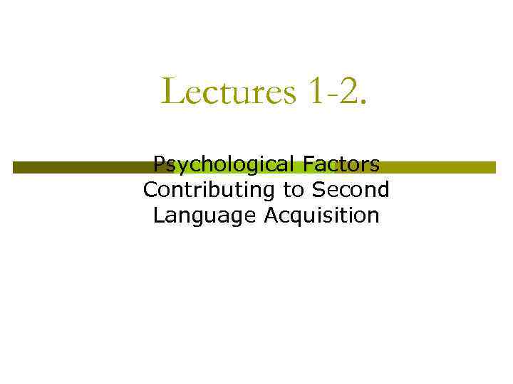 Lectures 1 -2. Psychological Factors Contributing to Second Language Acquisition 