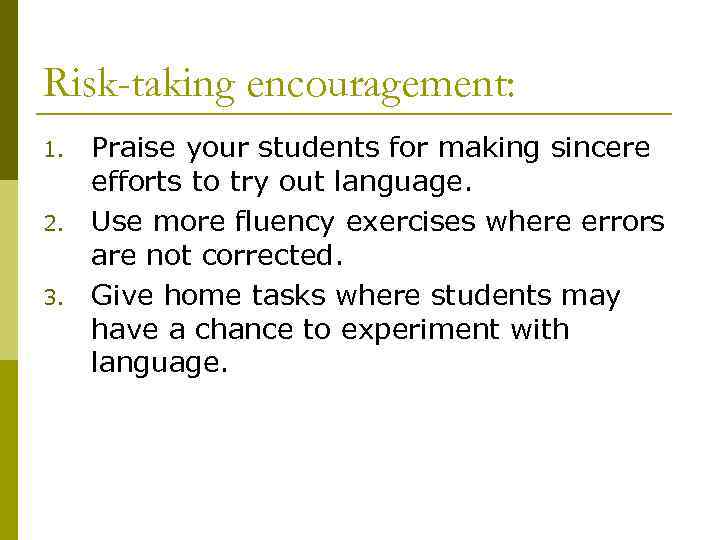 Risk-taking encouragement: 1. 2. 3. Praise your students for making sincere efforts to try