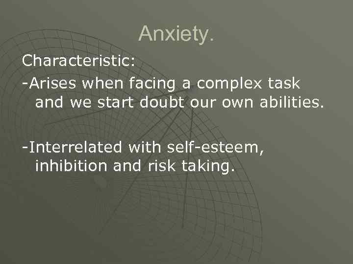 Anxiety. Characteristic: -Arises when facing a complex task and we start doubt our own