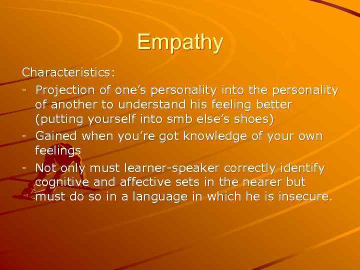 Empathy Characteristics: - Projection of one’s personality into the personality of another to understand