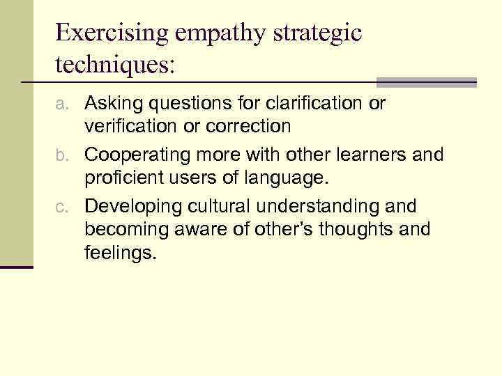 Exercising empathy strategic techniques: a. Asking questions for clarification or verification or correction b.