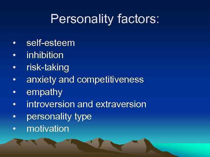 Personality factors: • • self-esteem inhibition risk-taking anxiety and competitiveness empathy introversion and extraversion