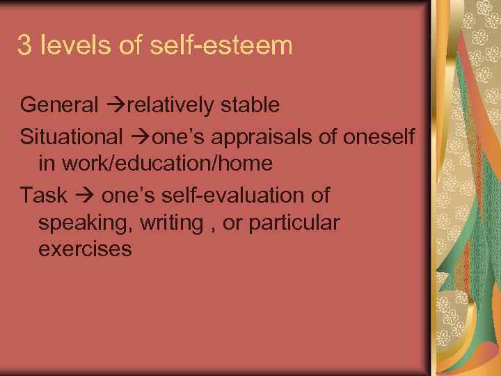 3 levels of self-esteem General relatively stable Situational one’s appraisals of oneself in work/education/home