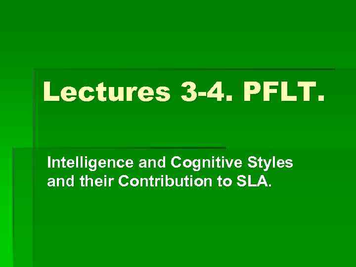 Lectures 3 -4. PFLT. Intelligence and Cognitive Styles and their Contribution to SLA. 