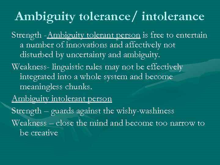 Ambiguity tolerance/ intolerance Strength -Ambiguity tolerant person is free to entertain a number of
