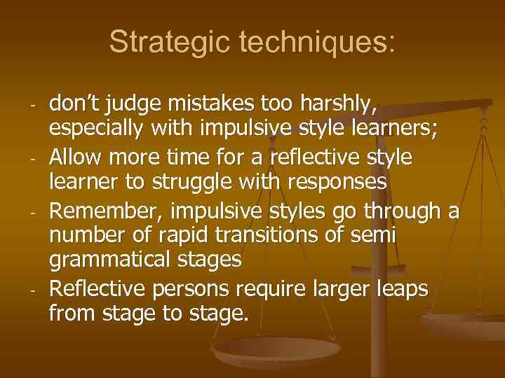 Strategic techniques: - - don’t judge mistakes too harshly, especially with impulsive style learners;