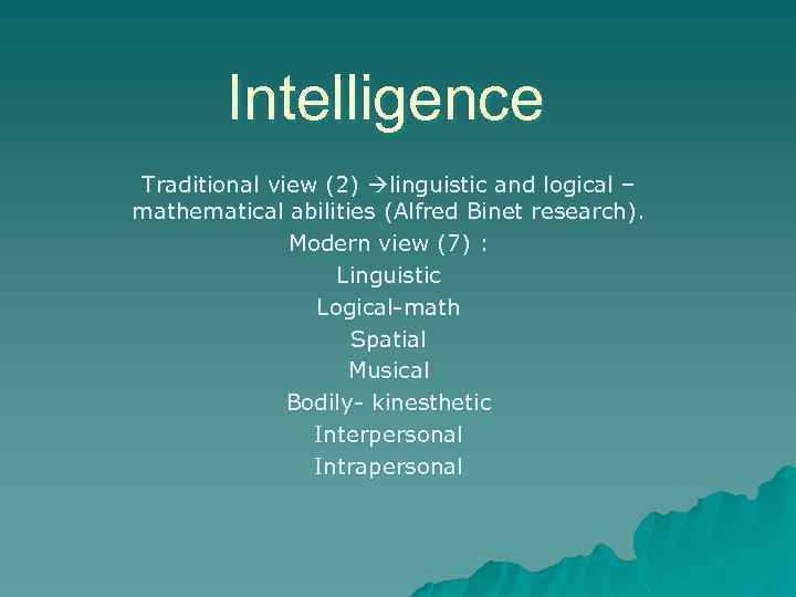 Intelligence Traditional view (2) linguistic and logical – mathematical abilities (Alfred Binet research). Modern