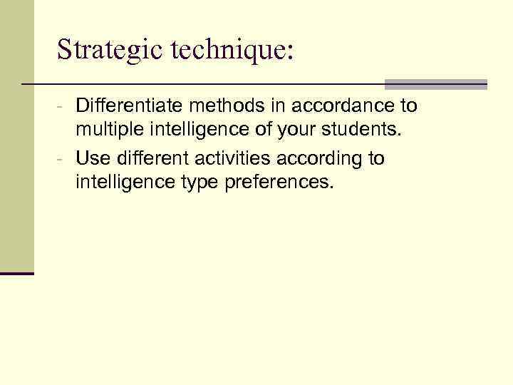Strategic technique: - Differentiate methods in accordance to multiple intelligence of your students. -